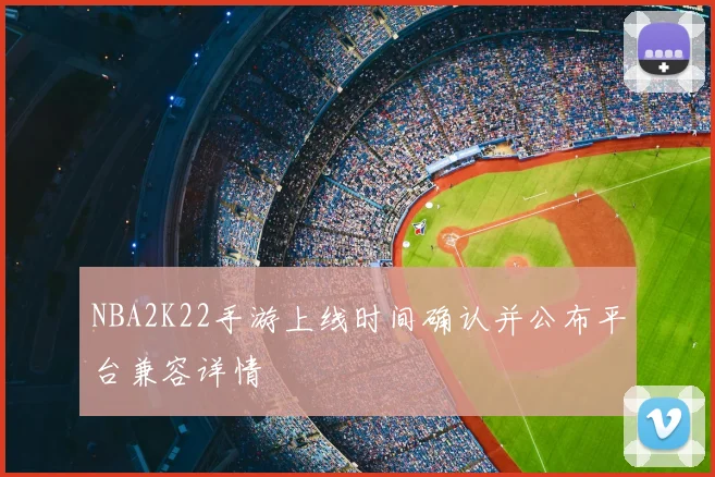 NBA2K22手游上线时间确认并公布平台兼容详情
