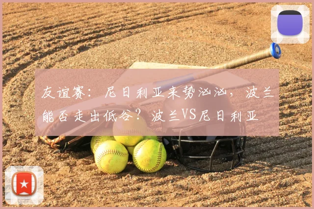 友谊赛：尼日利亚来势汹汹，波兰能否走出低谷？波兰VS尼日利亚