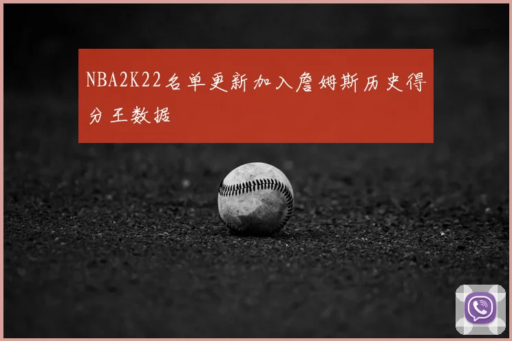 NBA2K22名单更新加入詹姆斯历史得分王数据