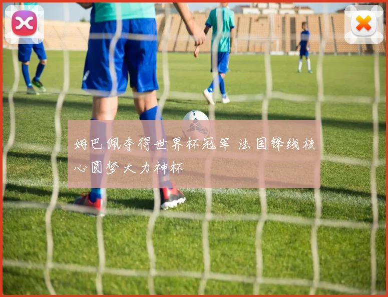 姆巴佩夺得世界杯冠军 法国锋线核心圆梦大力神杯