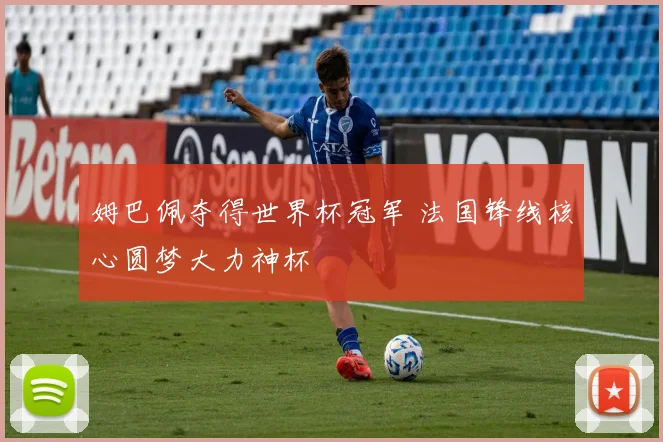 姆巴佩夺得世界杯冠军 法国锋线核心圆梦大力神杯