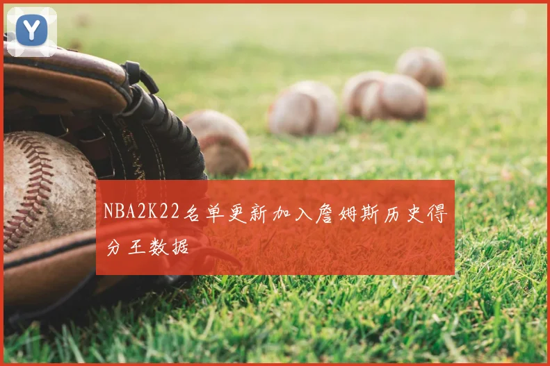 NBA2K22名单更新加入詹姆斯历史得分王数据