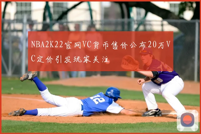 NBA2K22官网VC货币售价公布20万VC定价引发玩家关注