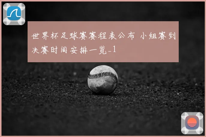 世界杯足球赛赛程表公布 小组赛到决赛时间安排一览_1
