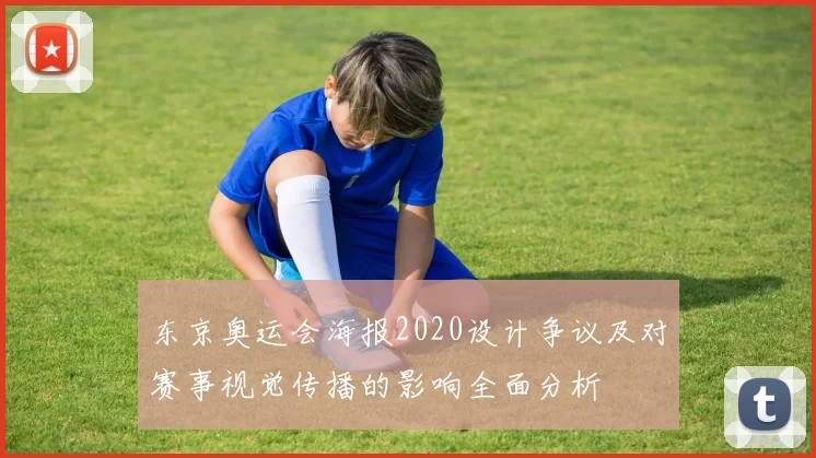 东京奥运会海报2020设计争议及对赛事视觉传播的影响全面分析