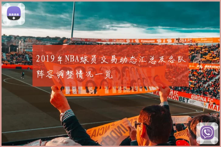 2019年NBA球员交易动态汇总及各队阵容调整情况一览