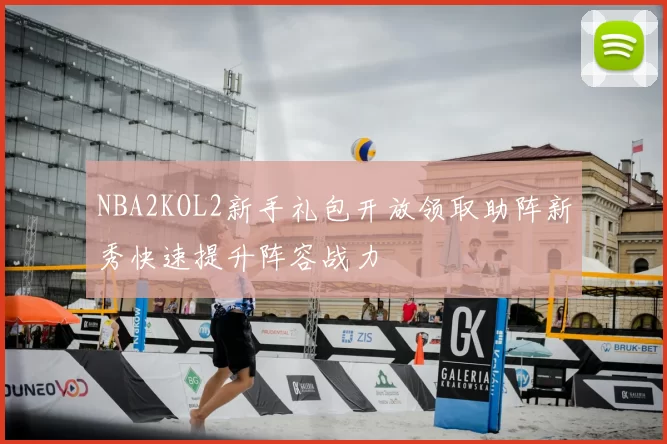 NBA2KOL2新手礼包开放领取助阵新秀快速提升阵容战力