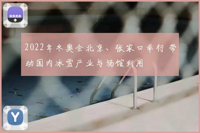 2022年冬奥会北京、张家口举行 带动国内冰雪产业与场馆利用