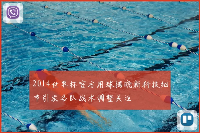 2014世界杯官方用球揭晓新科技细节引发各队战术调整关注