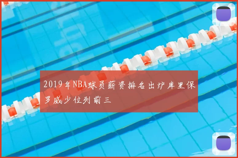 2019年NBA球员薪资排名出炉库里保罗威少位列前三