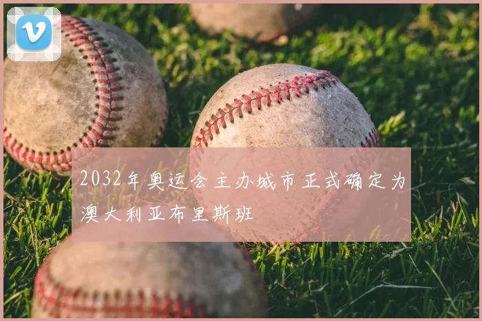 2032年奥运会主办城市正式确定为澳大利亚布里斯班