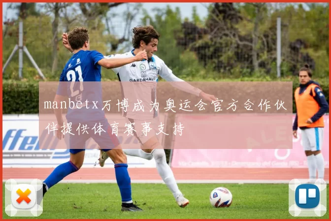 manbetx万博成为奥运会官方合作伙伴提供体育赛事支持