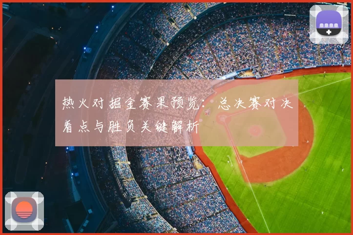 热火对掘金赛果预览：总决赛对决看点与胜负关键解析