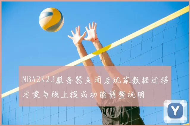 NBA2K23服务器关闭后玩家数据迁移方案与线上模式功能调整说明