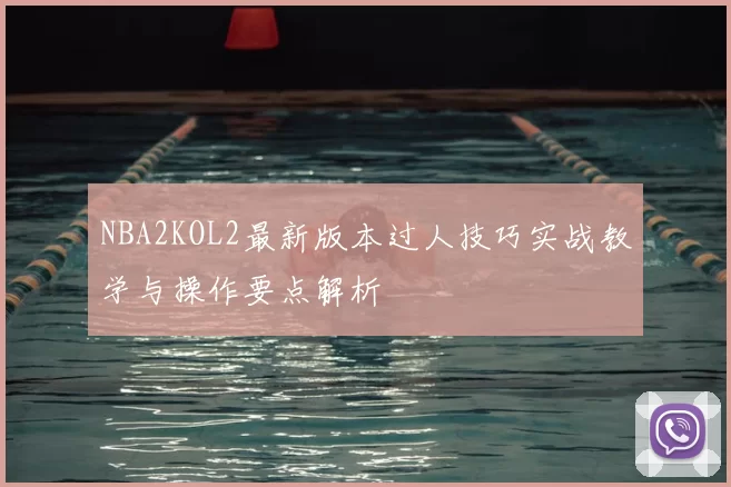 NBA2KOL2最新版本过人技巧实战教学与操作要点解析