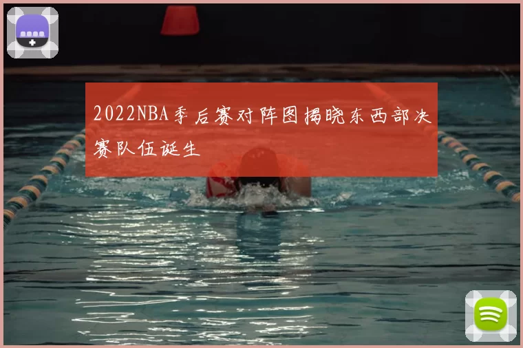 2022NBA季后赛对阵图揭晓东西部决赛队伍诞生