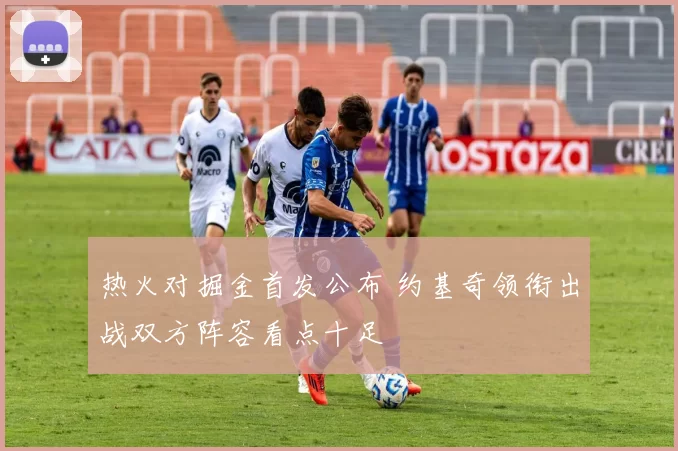 热火对掘金首发公布 约基奇领衔出战双方阵容看点十足