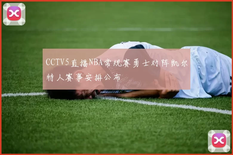 CCTV5直播NBA常规赛勇士对阵凯尔特人赛事安排公布