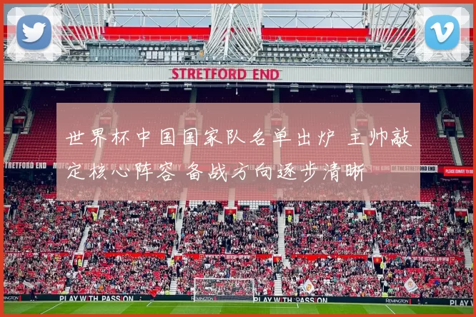 世界杯中国国家队名单出炉 主帅敲定核心阵容 备战方向逐步清晰