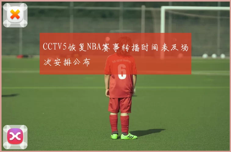 CCTV5恢复NBA赛事转播时间表及场次安排公布