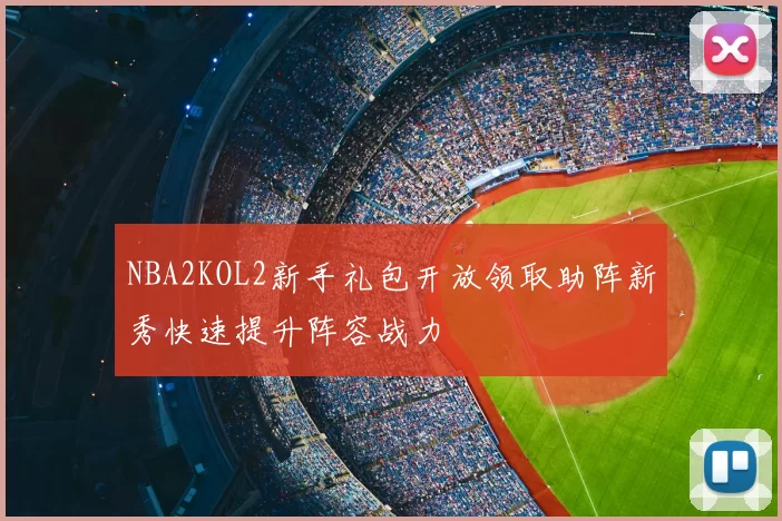 NBA2KOL2新手礼包开放领取助阵新秀快速提升阵容战力