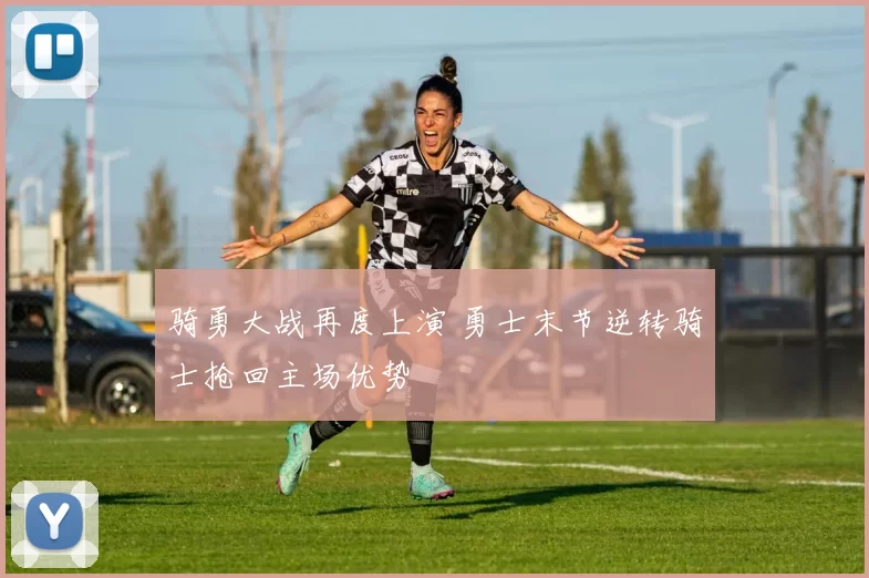 骑勇大战再度上演 勇士末节逆转骑士抢回主场优势