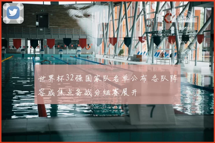 世界杯32强国家队名单公布 各队阵容成焦点备战分组赛展开