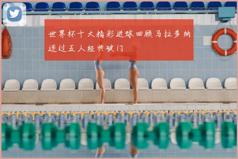 世界杯十大精彩进球回顾马拉多纳连过五人经典破门