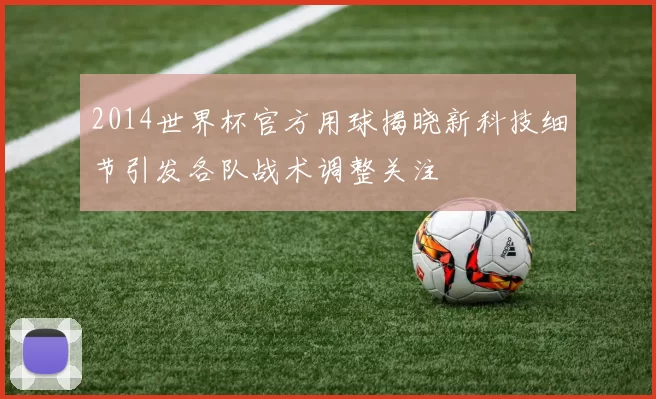 2014世界杯官方用球揭晓新科技细节引发各队战术调整关注